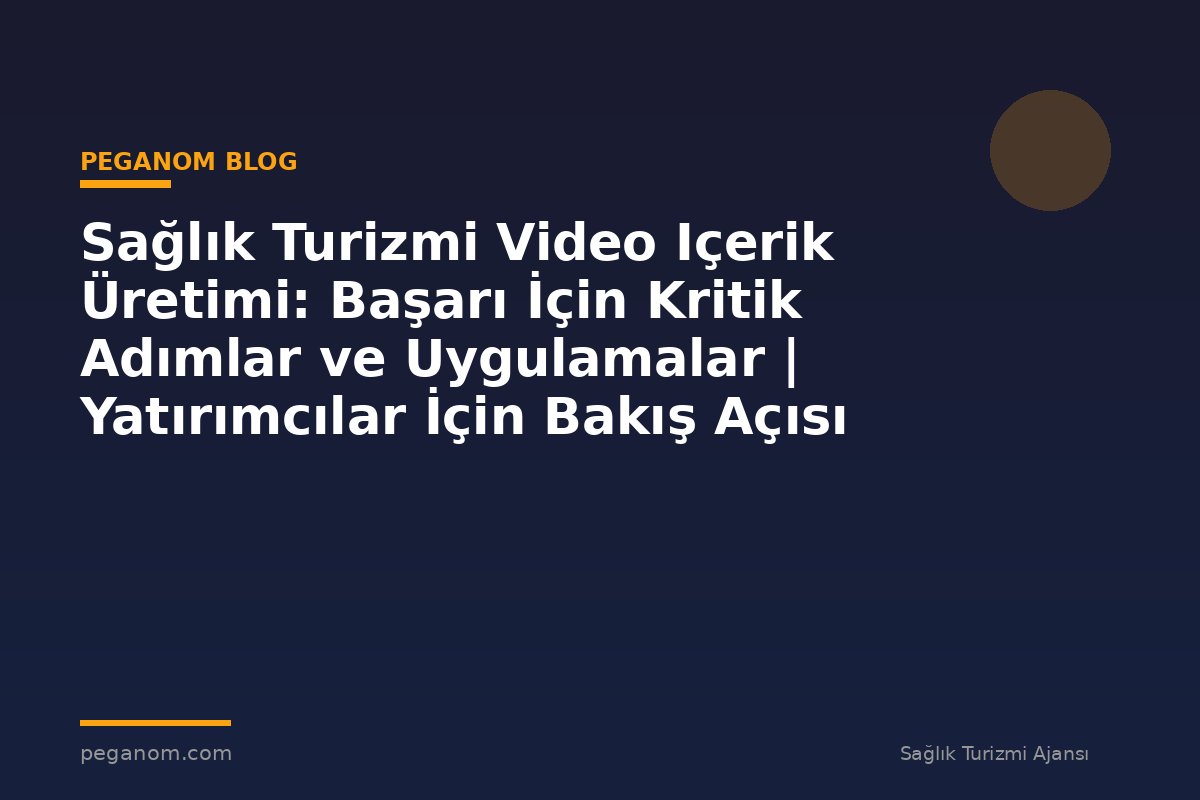 Sağlık Turizmi Video Içerik Üretimi: Başarı İçin Kritik Adımlar ve Uygulamalar | Yatırımcılar İçin Bakış Açısı