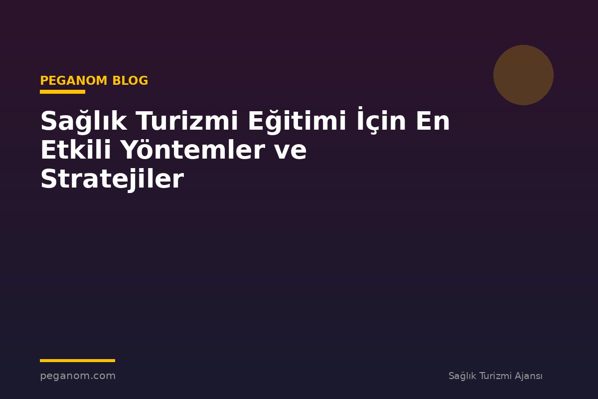 Sağlık Turizmi Eğitimi İçin En Etkili Yöntemler ve Stratejiler