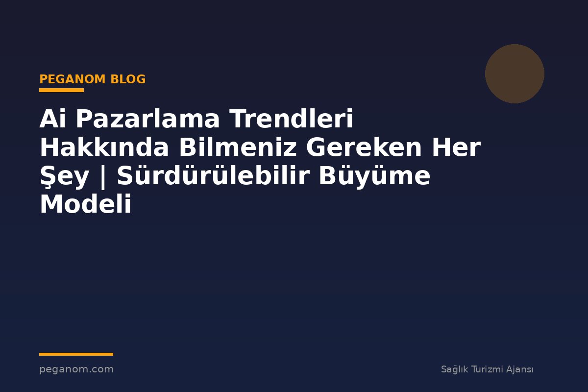 Ai Pazarlama Trendleri Hakkında Bilmeniz Gereken Her Şey | Sürdürülebilir Büyüme Modeli