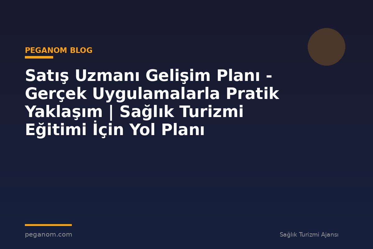 Satış Uzmanı Gelişim Planı - Gerçek Uygulamalarla Pratik Yaklaşım | Sağlık Turizmi Eğitimi İçin Yol Planı