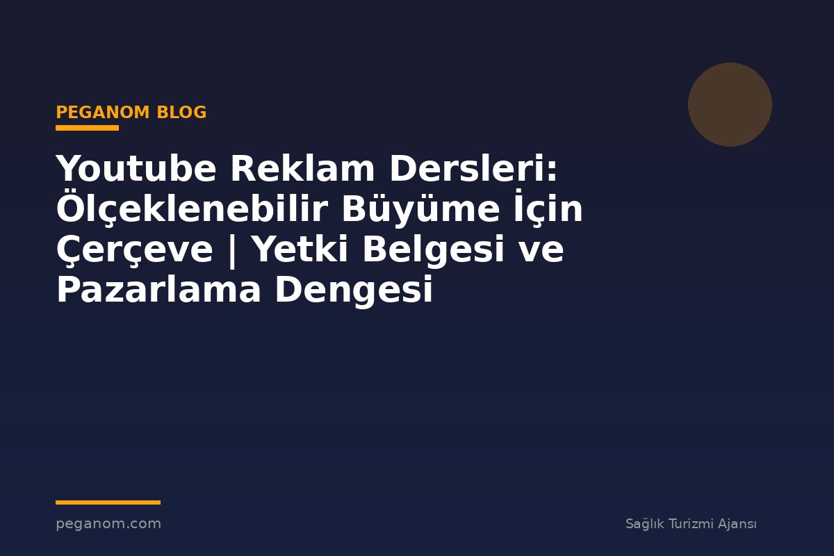 Youtube Reklam Dersleri: Ölçeklenebilir Büyüme İçin Çerçeve | Yetki Belgesi ve Pazarlama Dengesi