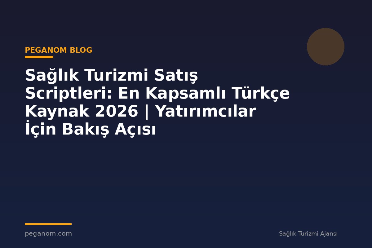 Sağlık Turizmi Satış Scriptleri: En Kapsamlı Türkçe Kaynak 2026 | Yatırımcılar İçin Bakış Açısı