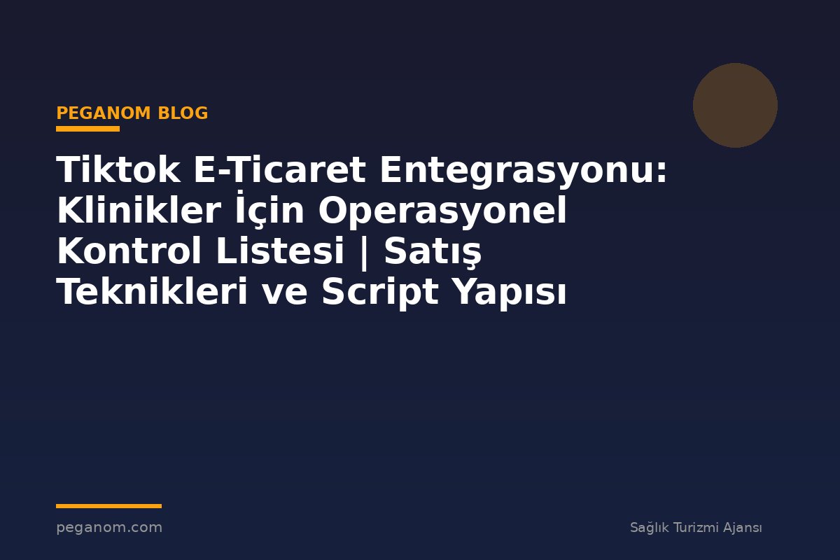 Tiktok E-Ticaret Entegrasyonu: Klinikler İçin Operasyonel Kontrol Listesi | Satış Teknikleri ve Script Yapısı