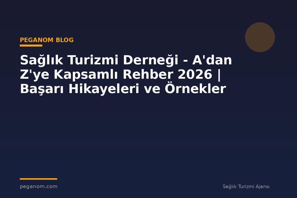 Sağlık Turizmi Derneği - A'dan Z'ye Kapsamlı Rehber 2026 | Başarı Hikayeleri ve Örnekler
