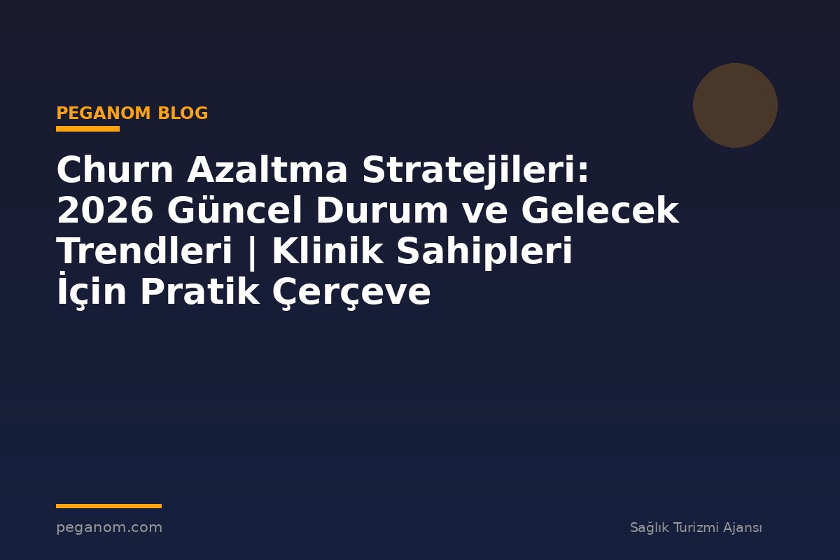 Churn Azaltma Stratejileri: 2026 Güncel Durum ve Gelecek Trendleri | Klinik Sahipleri İçin Pratik Çerçeve