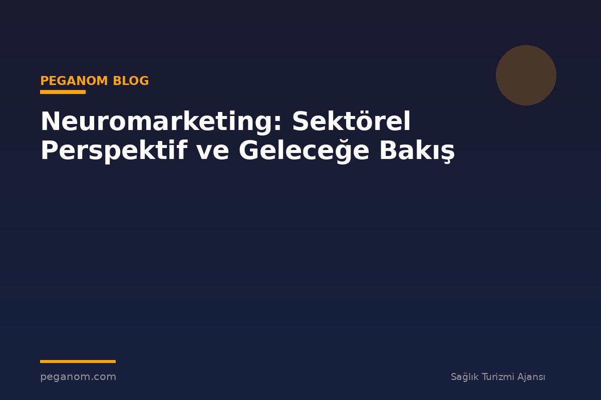 Neuromarketing: Sektörel Perspektif ve Geleceğe Bakış