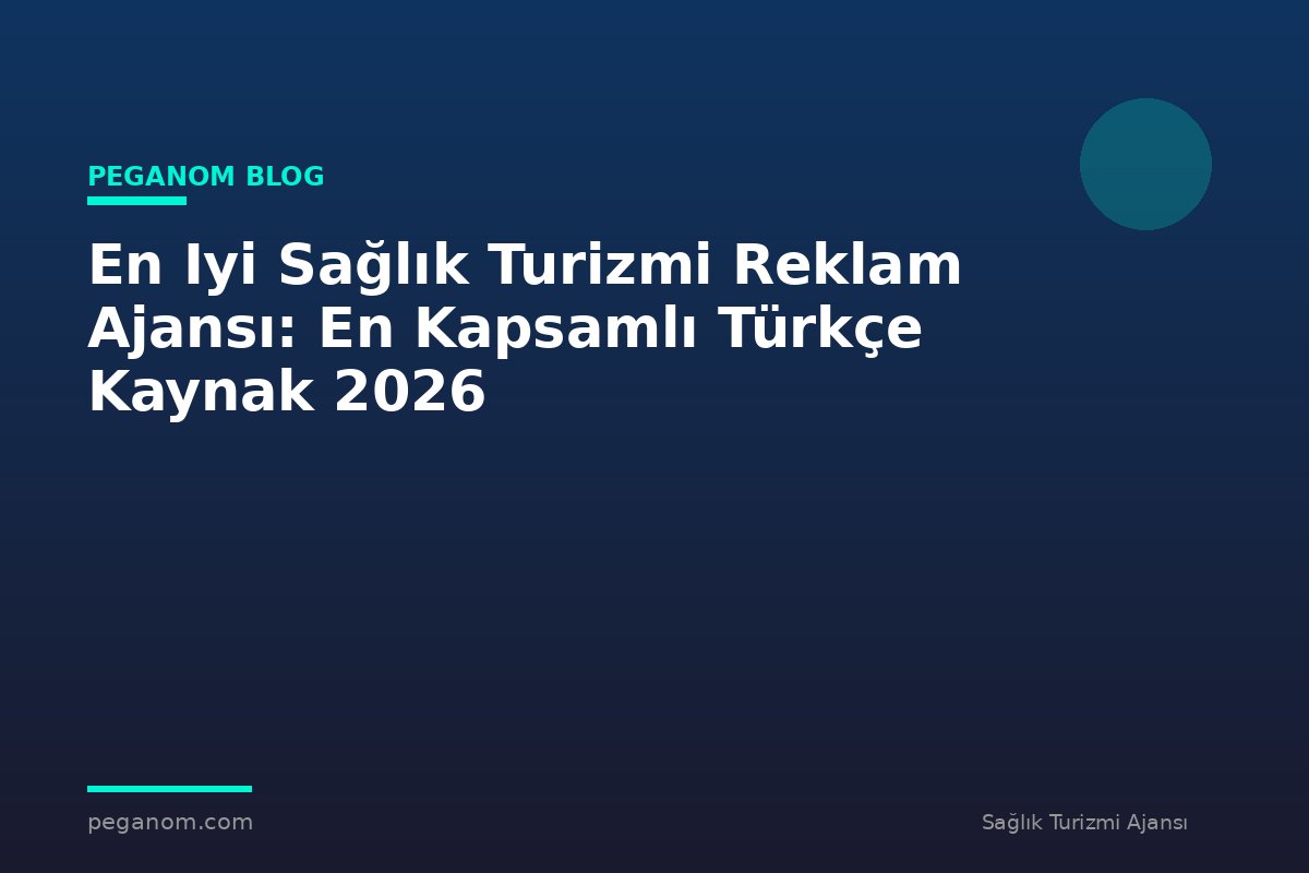 En Iyi Sağlık Turizmi Reklam Ajansı: En Kapsamlı Türkçe Kaynak 2026