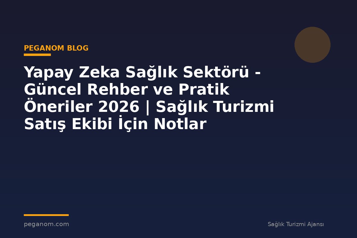 Yapay Zeka Sağlık Sektörü - Güncel Rehber ve Pratik Öneriler 2026 | Sağlık Turizmi Satış Ekibi İçin Notlar