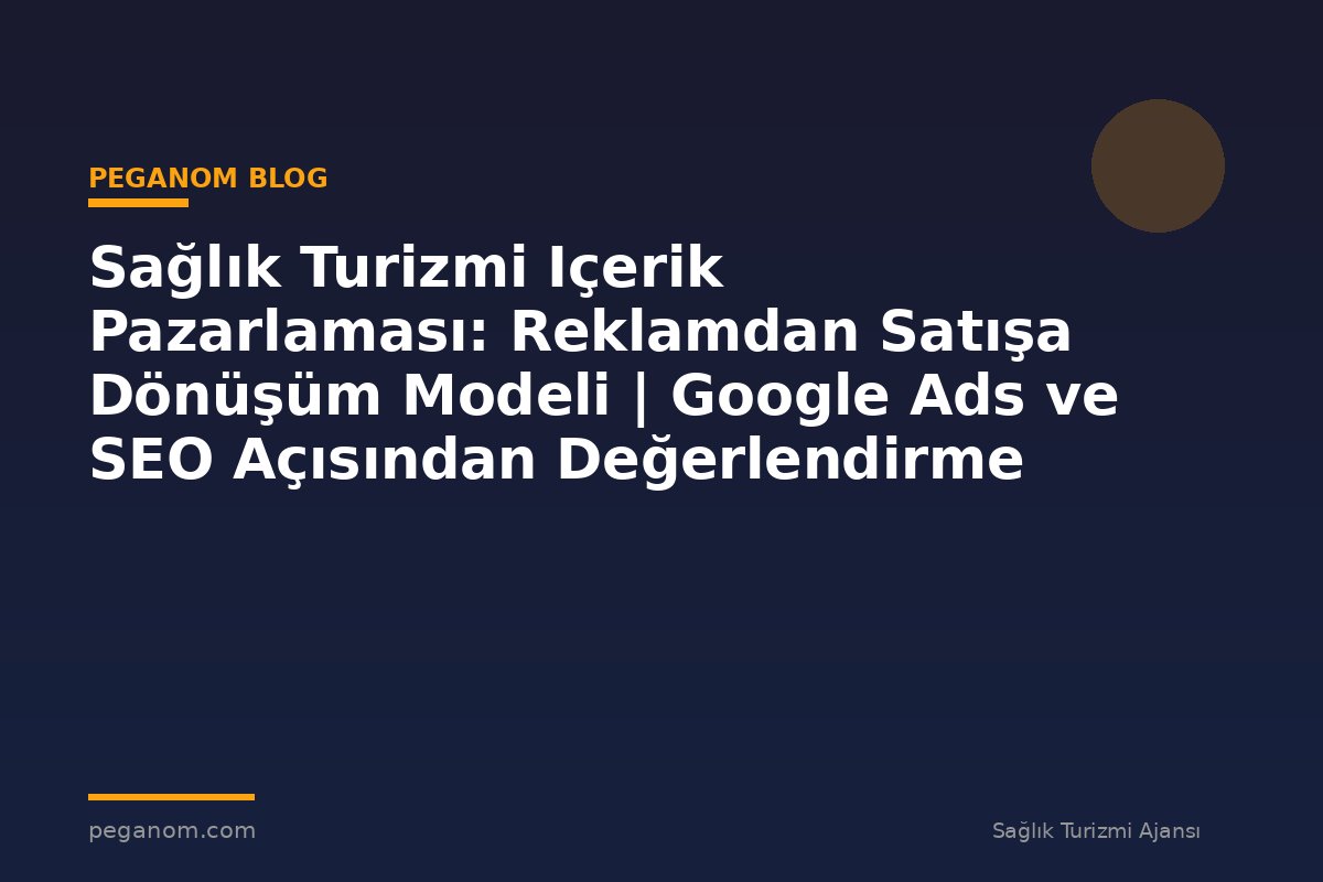 Sağlık Turizmi Içerik Pazarlaması: Reklamdan Satışa Dönüşüm Modeli | Google Ads ve SEO Açısından Değerlendirme