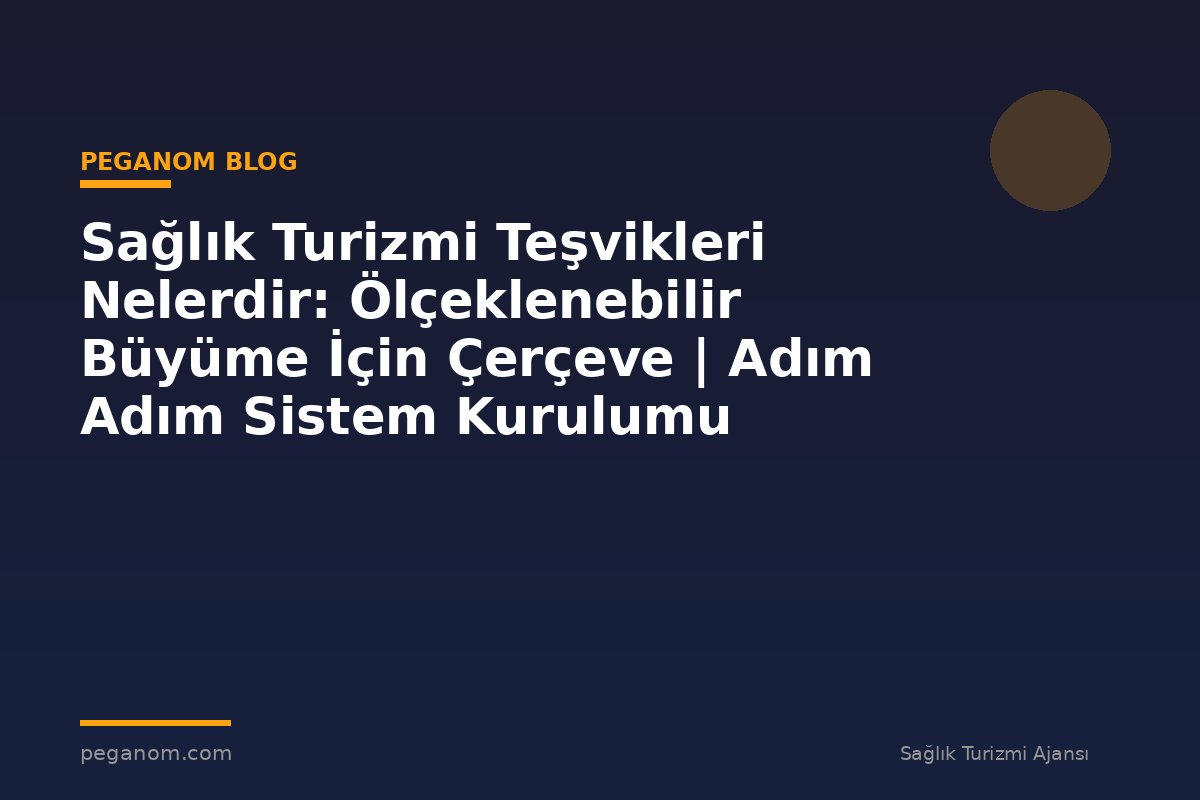 Sağlık Turizmi Teşvikleri Nelerdir: Ölçeklenebilir Büyüme İçin Çerçeve | Adım Adım Sistem Kurulumu