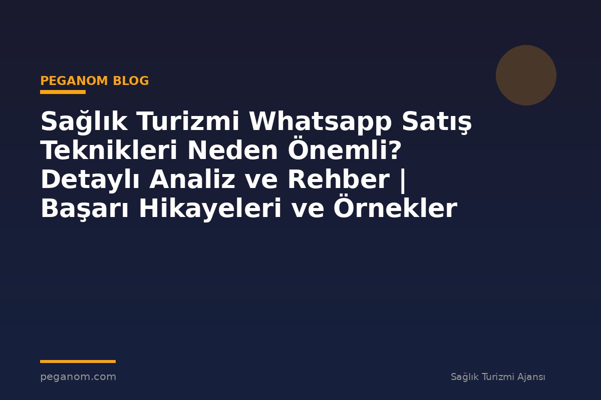 Sağlık Turizmi Whatsapp Satış Teknikleri Neden Önemli? Detaylı Analiz ve Rehber | Başarı Hikayeleri ve Örnekler