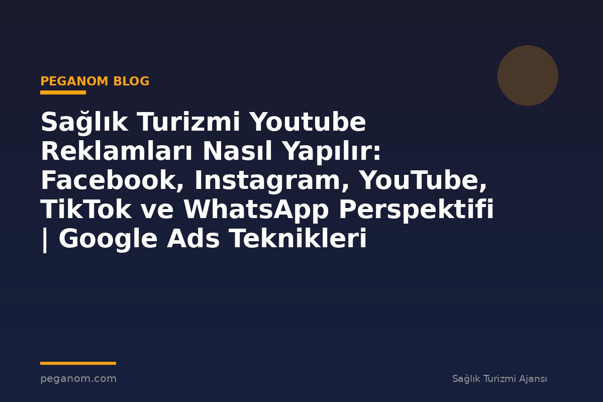 Sağlık Turizmi Youtube Reklamları Nasıl Yapılır: Facebook, Instagram, YouTube, TikTok ve WhatsApp Perspektifi | Google Ads Teknikleri