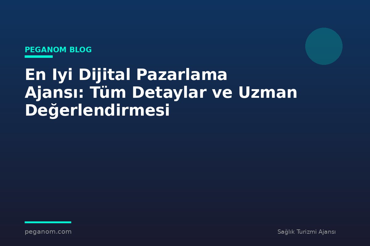 En Iyi Dijital Pazarlama Ajansı: Tüm Detaylar ve Uzman Değerlendirmesi