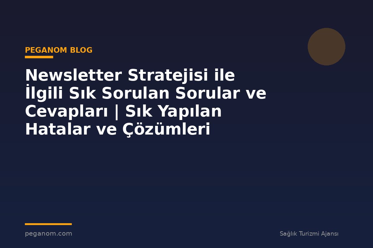 Newsletter Stratejisi ile İlgili Sık Sorulan Sorular ve Cevapları | Sık Yapılan Hatalar ve Çözümleri