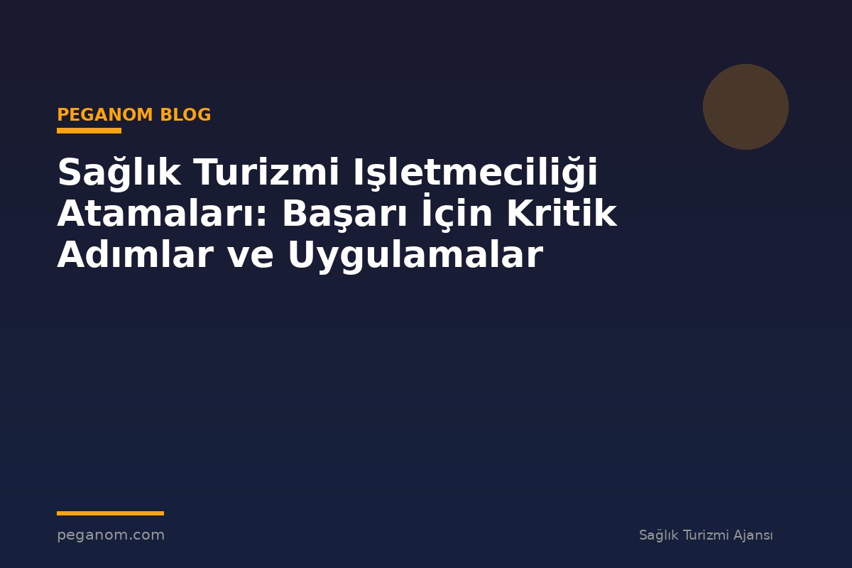 Sağlık Turizmi Işletmeciliği Atamaları: Başarı İçin Kritik Adımlar ve Uygulamalar