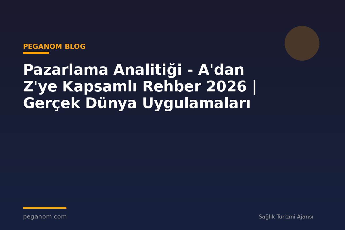 Pazarlama Analitiği - A'dan Z'ye Kapsamlı Rehber 2026 | Gerçek Dünya Uygulamaları