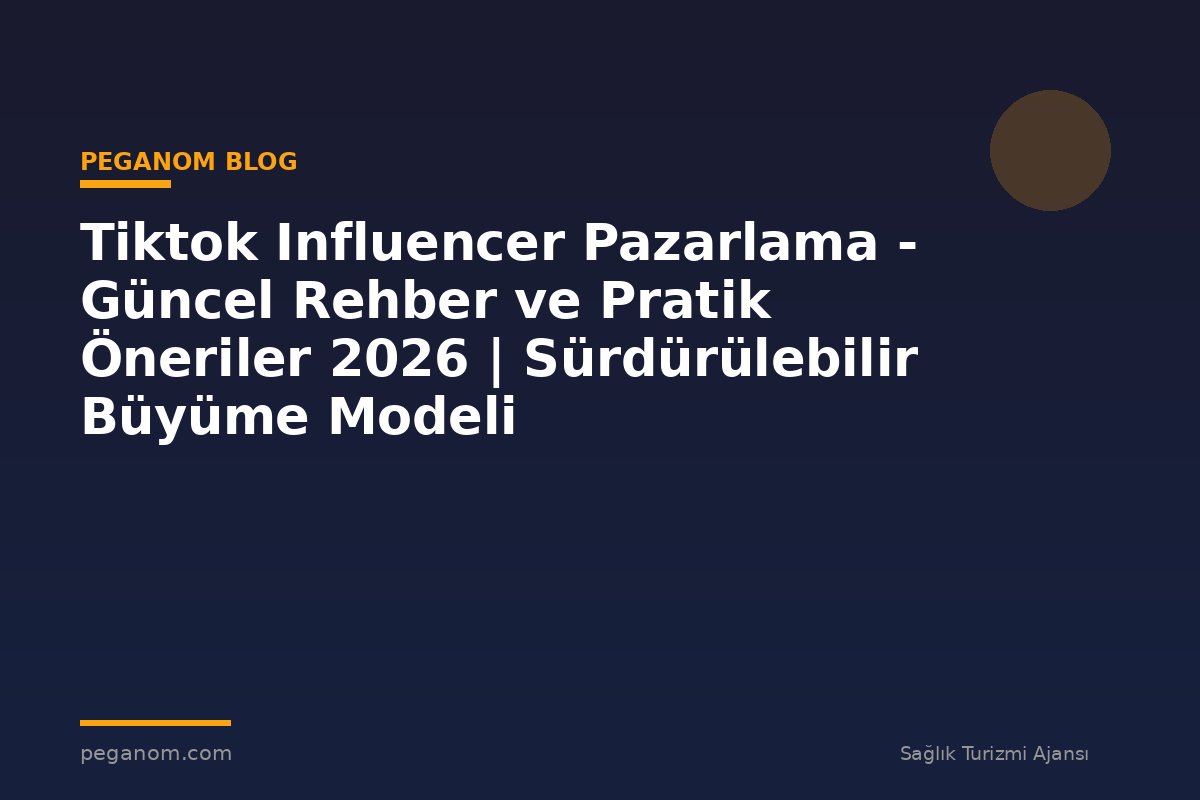 Tiktok Influencer Pazarlama - Güncel Rehber ve Pratik Öneriler 2026 | Sürdürülebilir Büyüme Modeli