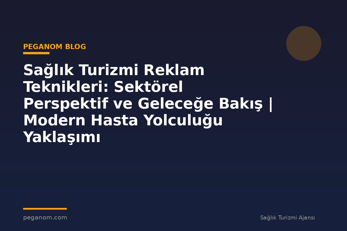 Sağlık Turizmi Reklam Teknikleri: Sektörel Perspektif ve Geleceğe Bakış | Modern Hasta Yolculuğu Yaklaşımı