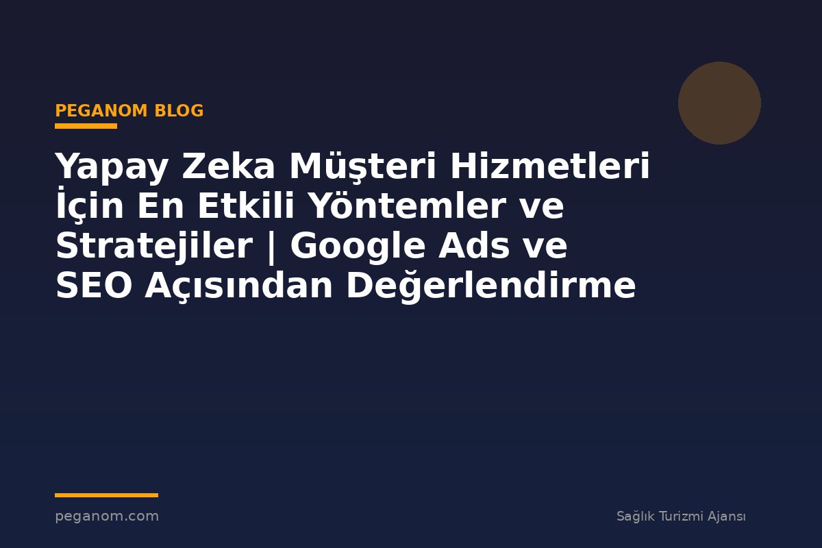 Yapay Zeka Müşteri Hizmetleri İçin En Etkili Yöntemler ve Stratejiler | Google Ads ve SEO Açısından Değerlendirme