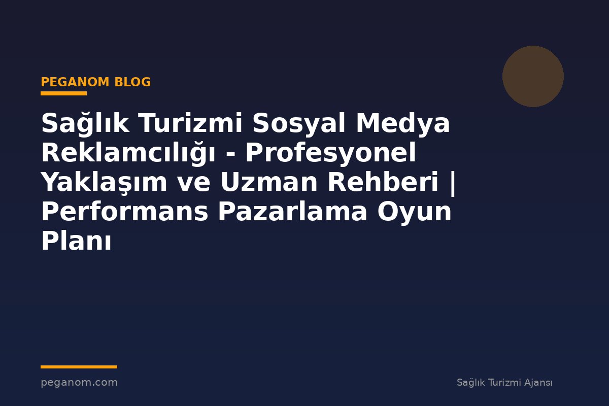 Sağlık Turizmi Sosyal Medya Reklamcılığı - Profesyonel Yaklaşım ve Uzman Rehberi | Performans Pazarlama Oyun Planı