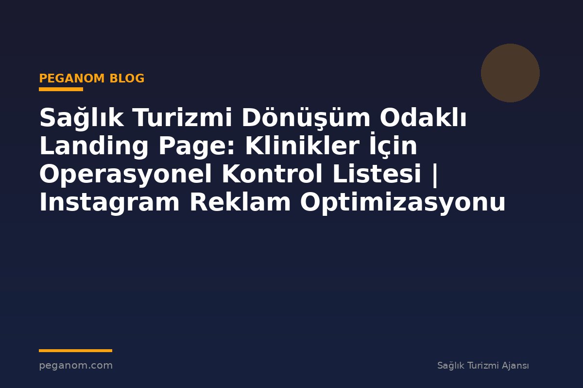 Sağlık Turizmi Dönüşüm Odaklı Landing Page: Klinikler İçin Operasyonel Kontrol Listesi | Instagram Reklam Optimizasyonu