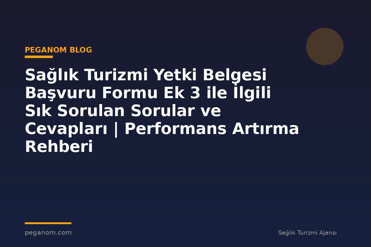 Sağlık Turizmi Yetki Belgesi Başvuru Formu Ek 3 ile İlgili Sık Sorulan Sorular ve Cevapları | Performans Artırma Rehberi