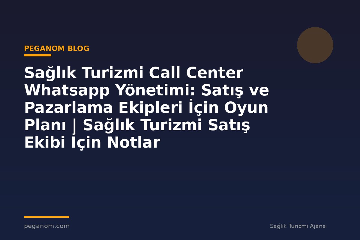 Sağlık Turizmi Call Center Whatsapp Yönetimi: Satış ve Pazarlama Ekipleri İçin Oyun Planı | Sağlık Turizmi Satış Ekibi İçin Notlar