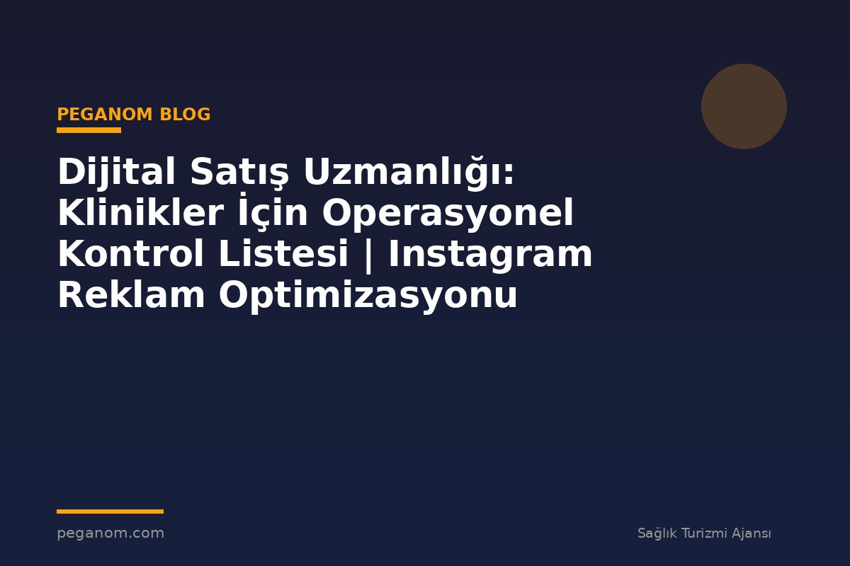 Dijital Satış Uzmanlığı: Klinikler İçin Operasyonel Kontrol Listesi | Instagram Reklam Optimizasyonu