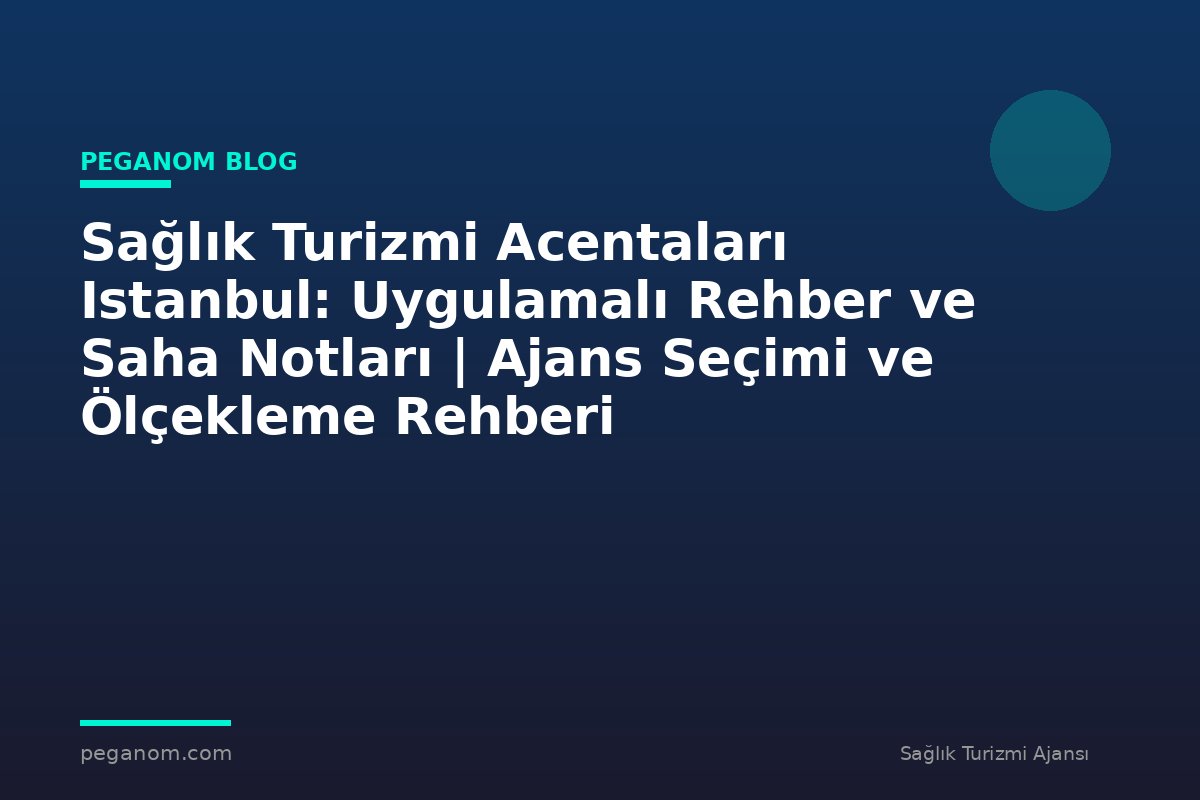 Sağlık Turizmi Acentaları Istanbul: Uygulamalı Rehber ve Saha Notları | Ajans Seçimi ve Ölçekleme Rehberi