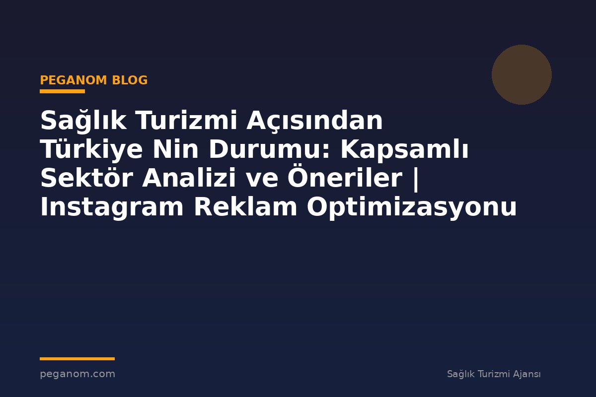Sağlık Turizmi Açısından Türkiye Nin Durumu: Kapsamlı Sektör Analizi ve Öneriler | Instagram Reklam Optimizasyonu