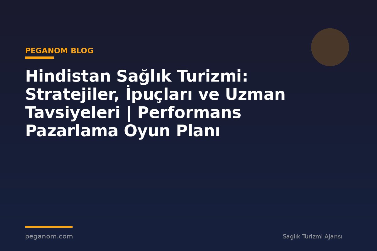 Hindistan Sağlık Turizmi: Stratejiler, İpuçları ve Uzman Tavsiyeleri | Performans Pazarlama Oyun Planı