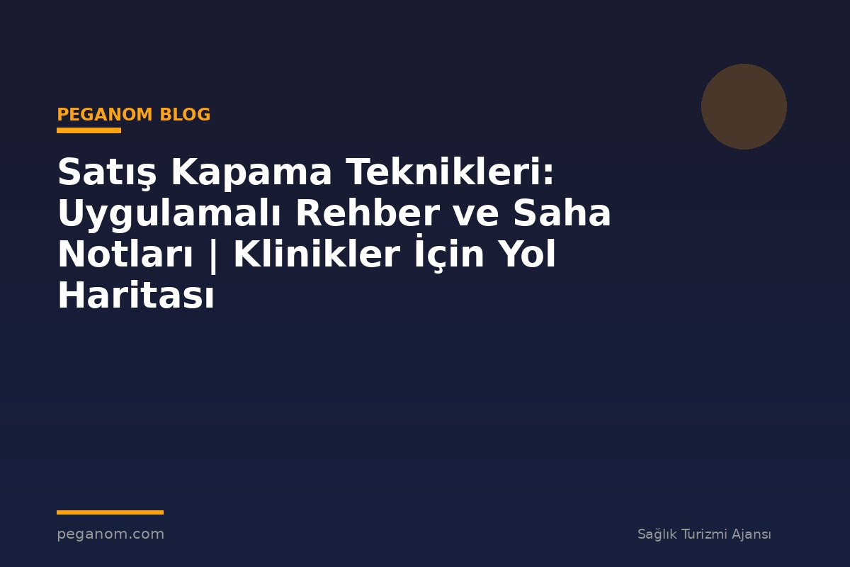 Satış Kapama Teknikleri: Uygulamalı Rehber ve Saha Notları | Klinikler İçin Yol Haritası