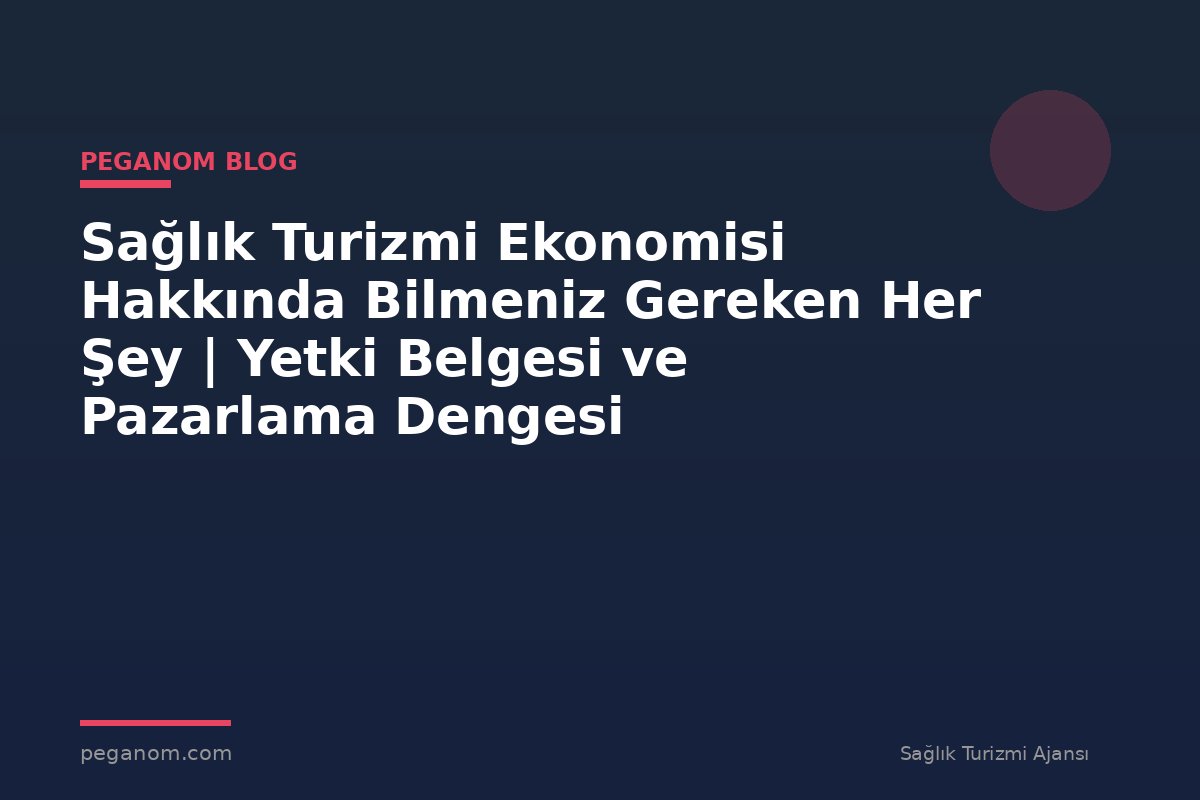 Sağlık Turizmi Ekonomisi Hakkında Bilmeniz Gereken Her Şey | Yetki Belgesi ve Pazarlama Dengesi