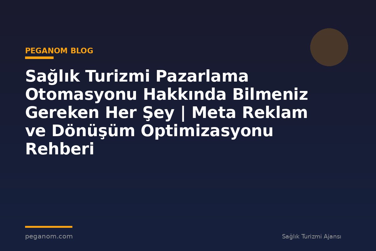 Sağlık Turizmi Pazarlama Otomasyonu Hakkında Bilmeniz Gereken Her Şey | Meta Reklam ve Dönüşüm Optimizasyonu Rehberi