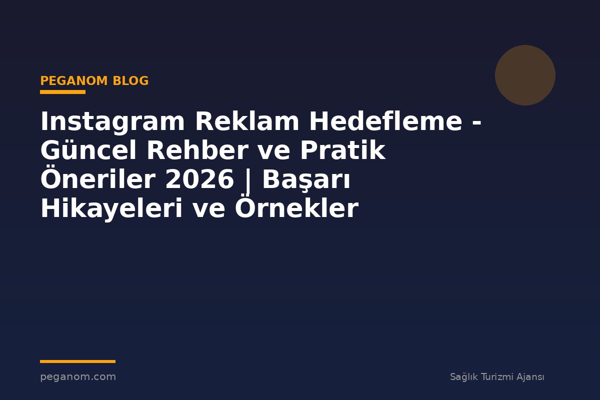 Instagram Reklam Hedefleme - Güncel Rehber ve Pratik Öneriler 2026 | Başarı Hikayeleri ve Örnekler