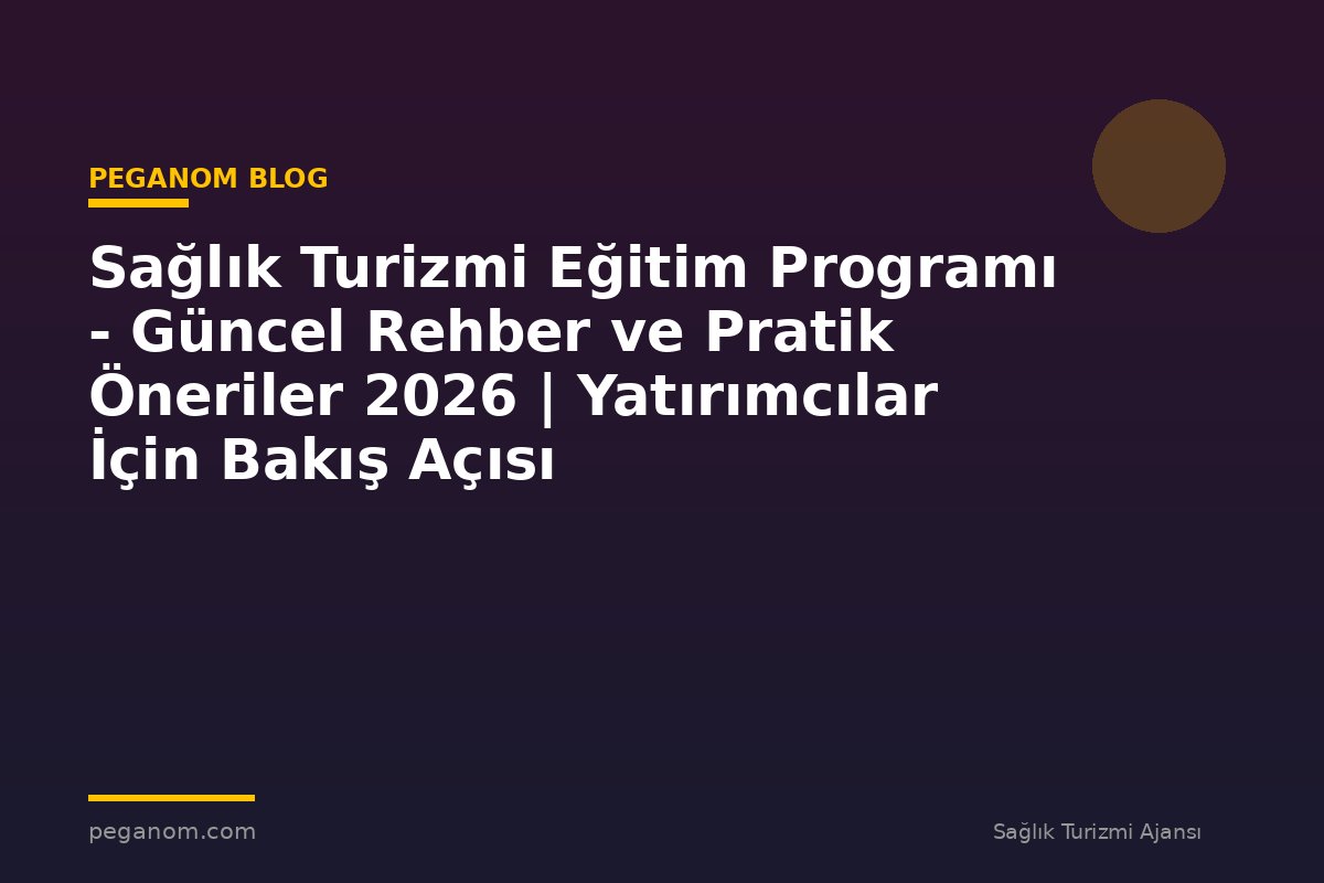 Sağlık Turizmi Eğitim Programı - Güncel Rehber ve Pratik Öneriler 2026 | Yatırımcılar İçin Bakış Açısı