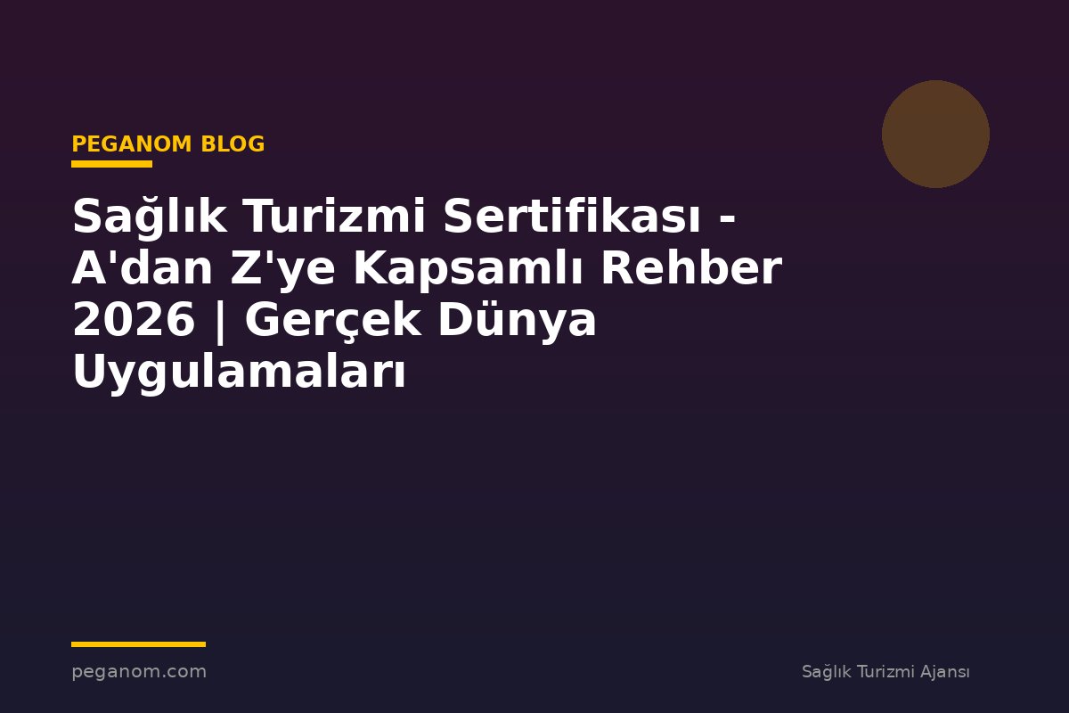 Sağlık Turizmi Sertifikası - A'dan Z'ye Kapsamlı Rehber 2026 | Gerçek Dünya Uygulamaları