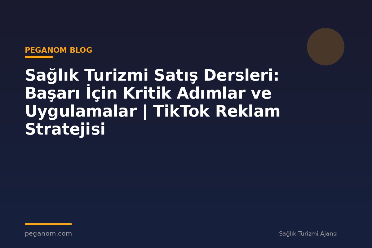Sağlık Turizmi Satış Dersleri: Başarı İçin Kritik Adımlar ve Uygulamalar | TikTok Reklam Stratejisi