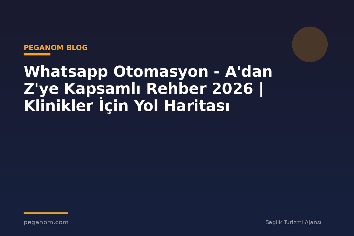 Whatsapp Otomasyon - A'dan Z'ye Kapsamlı Rehber 2026 | Klinikler İçin Yol Haritası