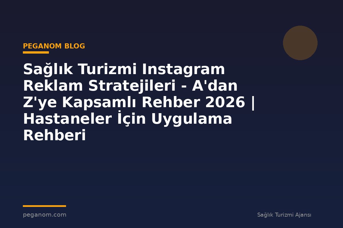 Sağlık Turizmi Instagram Reklam Stratejileri - A'dan Z'ye Kapsamlı Rehber 2026 | Hastaneler İçin Uygulama Rehberi