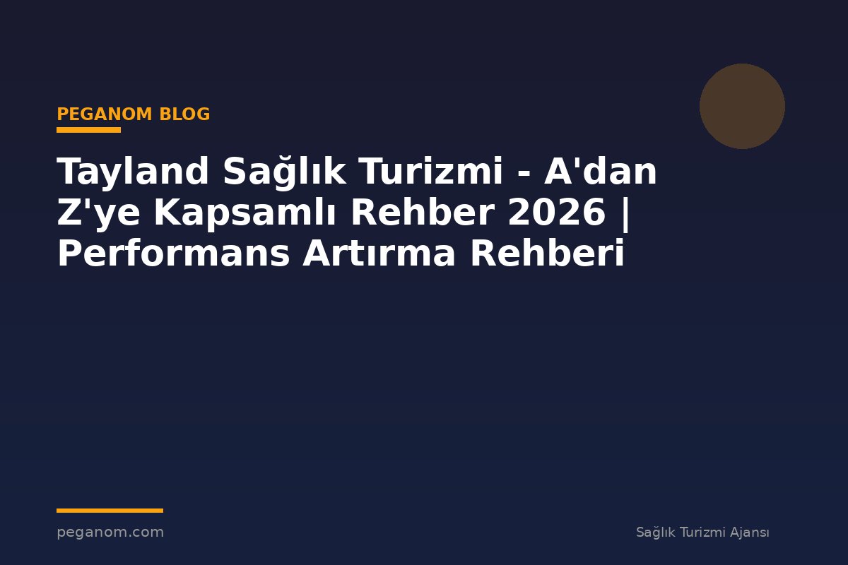 Tayland Sağlık Turizmi - A'dan Z'ye Kapsamlı Rehber 2026 | Performans Artırma Rehberi