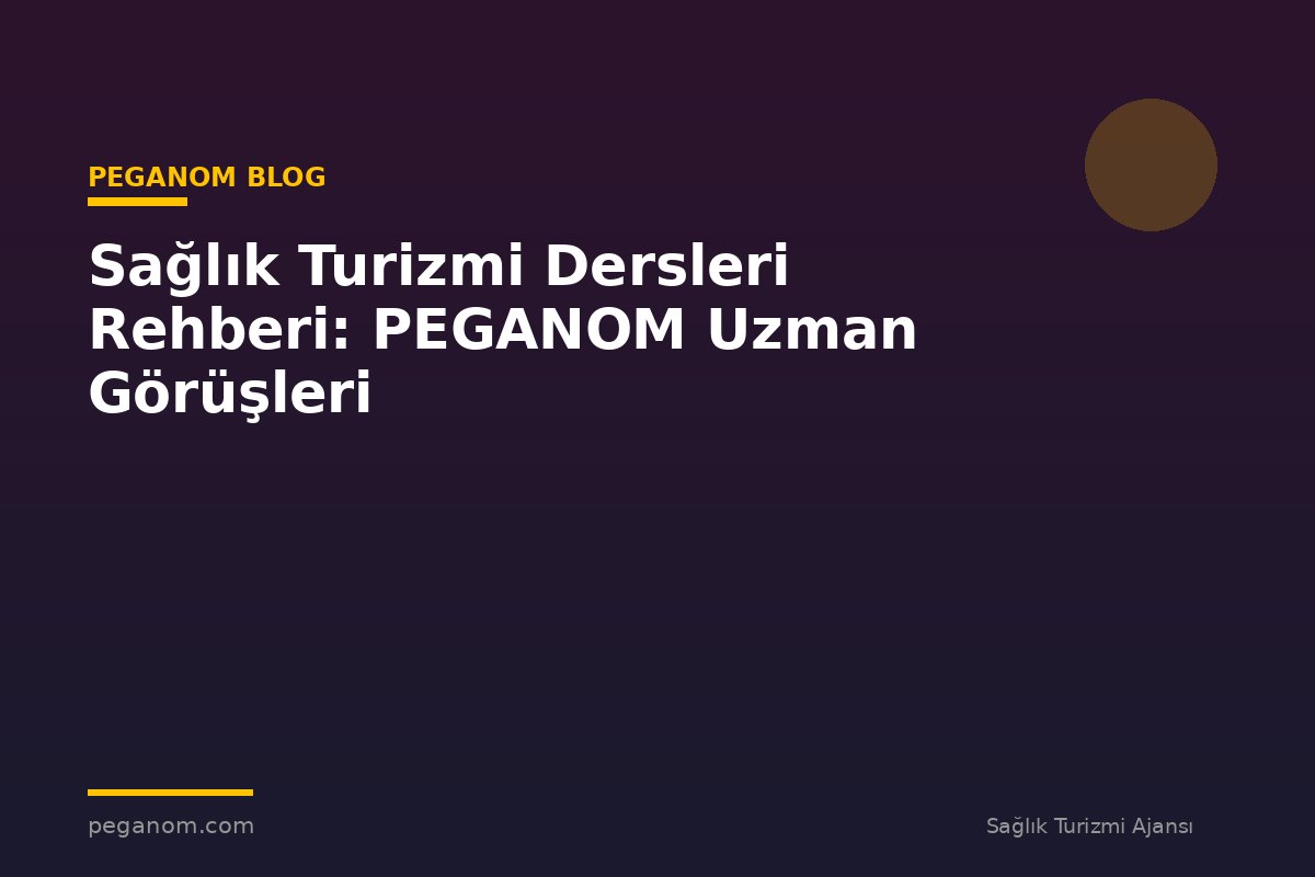 Sağlık Turizmi Dersleri Rehberi: PEGANOM Uzman Görüşleri