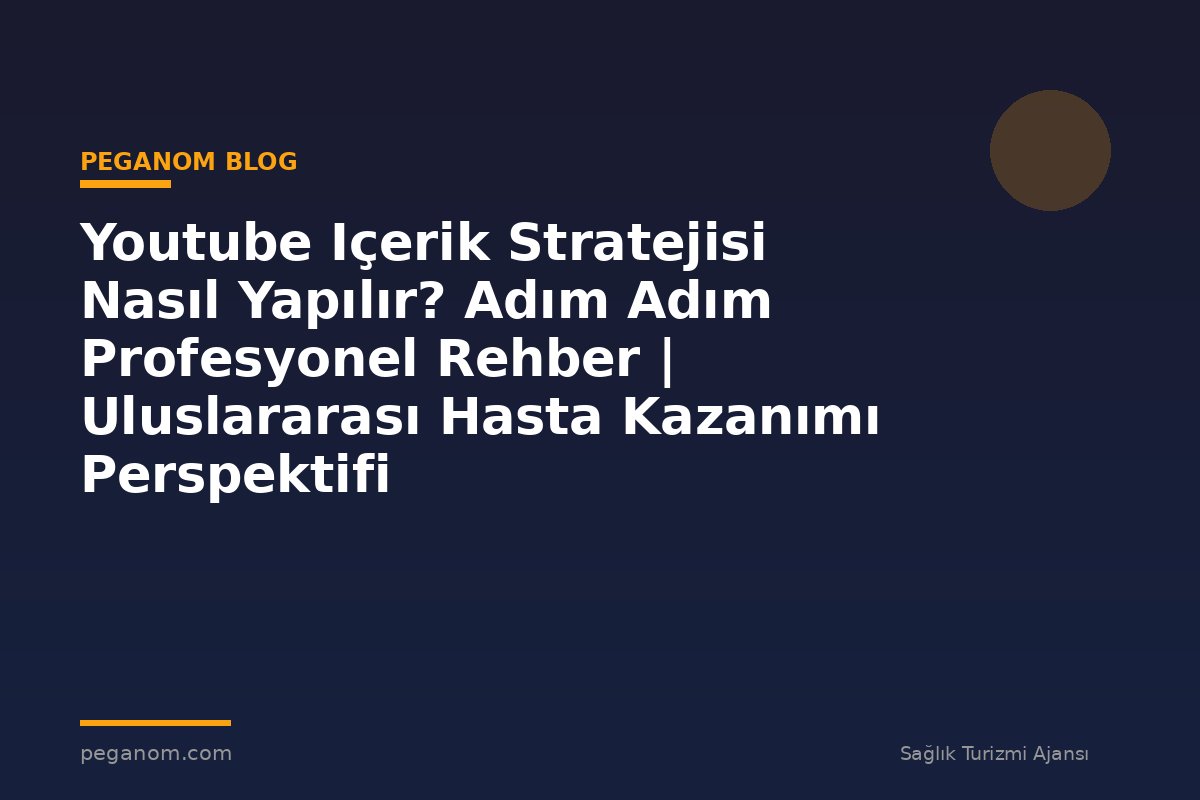 Youtube Içerik Stratejisi Nasıl Yapılır? Adım Adım Profesyonel Rehber | Uluslararası Hasta Kazanımı Perspektifi