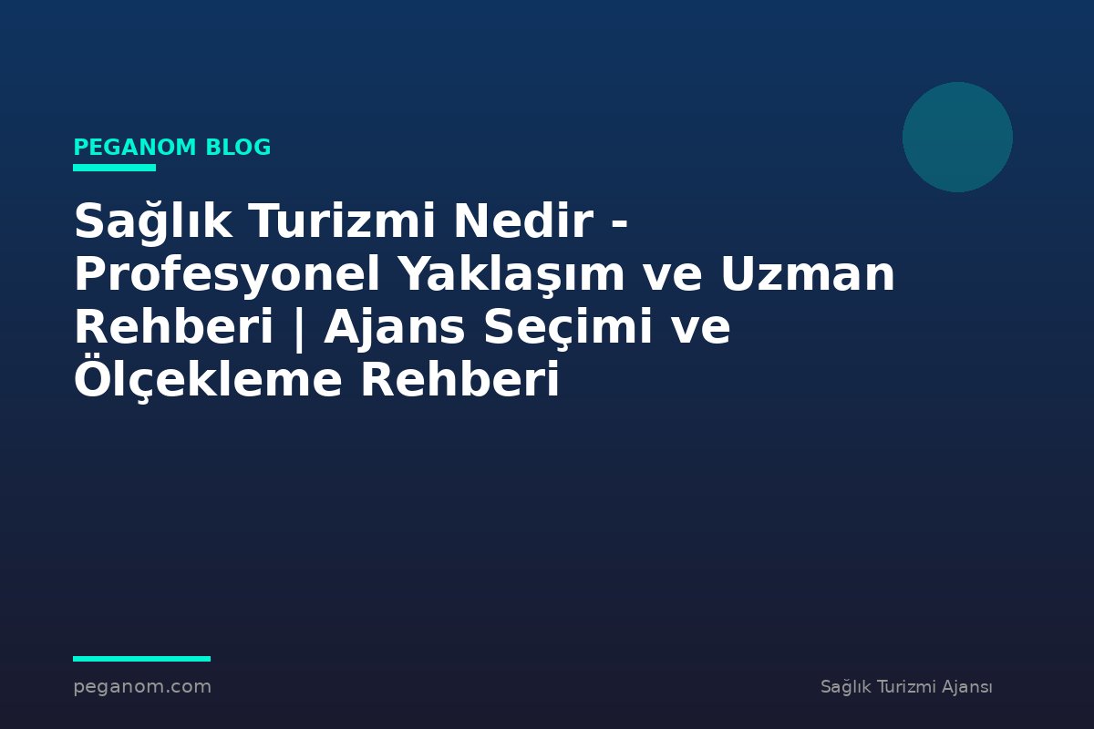 Sağlık Turizmi Nedir - Profesyonel Yaklaşım ve Uzman Rehberi | Ajans Seçimi ve Ölçekleme Rehberi