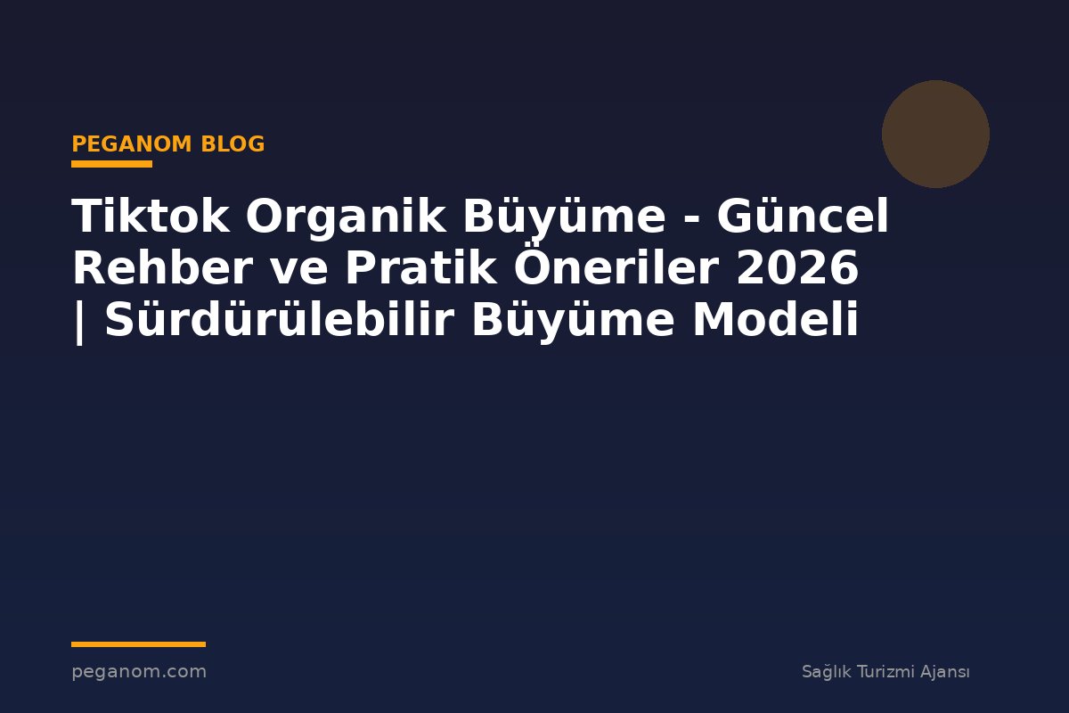 Tiktok Organik Büyüme - Güncel Rehber ve Pratik Öneriler 2026 | Sürdürülebilir Büyüme Modeli
