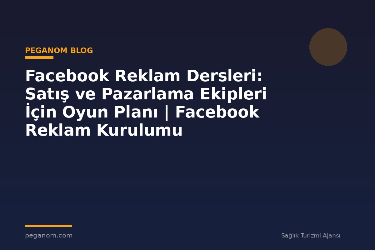 Facebook Reklam Dersleri: Satış ve Pazarlama Ekipleri İçin Oyun Planı | Facebook Reklam Kurulumu