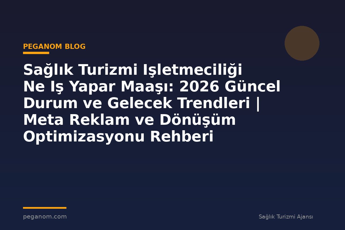 Sağlık Turizmi Işletmeciliği Ne Iş Yapar Maaşı: 2026 Güncel Durum ve Gelecek Trendleri | Meta Reklam ve Dönüşüm Optimizasyonu Rehberi