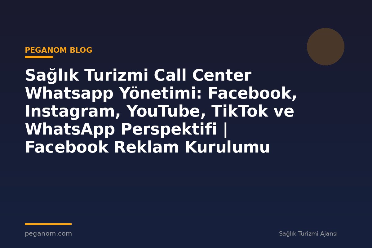 Sağlık Turizmi Call Center Whatsapp Yönetimi: Facebook, Instagram, YouTube, TikTok ve WhatsApp Perspektifi | Facebook Reklam Kurulumu