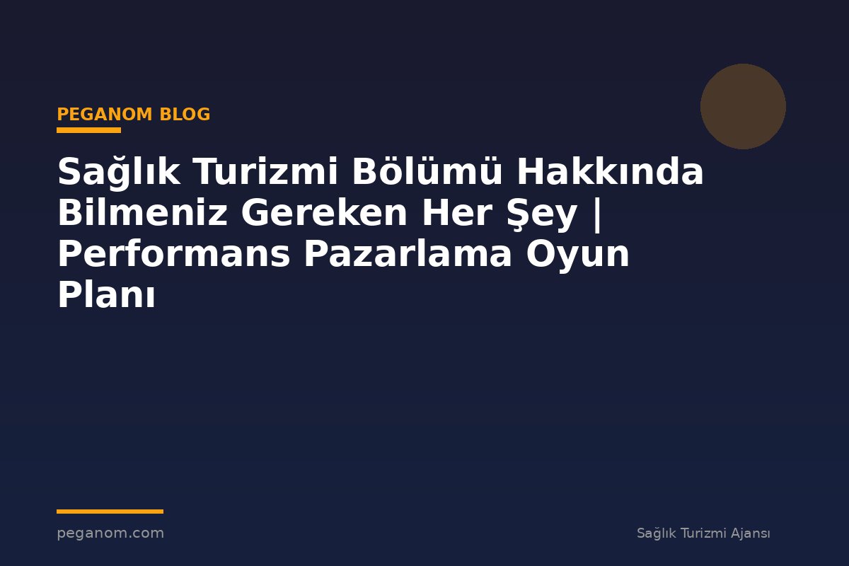 Sağlık Turizmi Bölümü Hakkında Bilmeniz Gereken Her Şey | Performans Pazarlama Oyun Planı