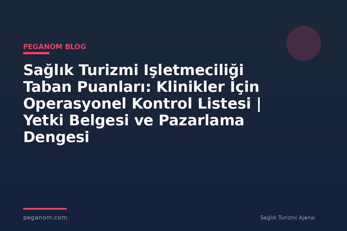 Sağlık Turizmi Işletmeciliği Taban Puanları: Klinikler İçin Operasyonel Kontrol Listesi | Yetki Belgesi ve Pazarlama Dengesi